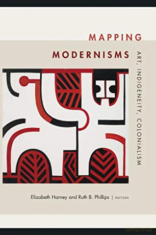 Mapping Modernisms: Art, Indigeneity, Colonialism (Objects/Histories) - Elizabeth Harney [KSIĄŻKA]
