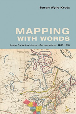 Mapping with Words: Anglo-Canadian Literary Cartographies, 1789-1916 - Sarah Wylie Krotz [KSIĄŻKA]