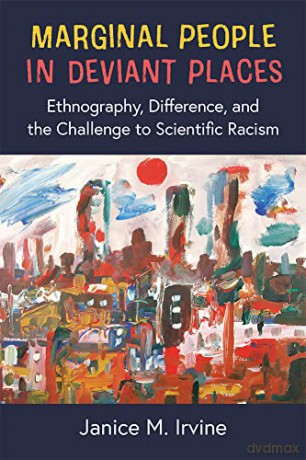 Marginal People in Deviant Places: Ethnography, Difference, and the Challenge to Scientific Racism - Janice M. Irvine [KSIĄŻKA]