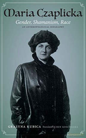 Maria Czaplicka: Gender, Shamanism, Race (Critical Studies in the History of Anthropology) - Ben Koschalka [KSIĄŻKA]