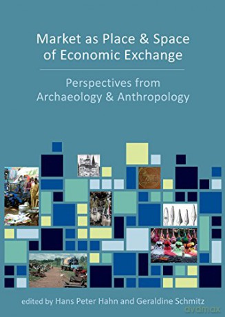 Market as Place and Space of Economic Exchange: Perspectives from Archaeology and Anthropology - Hans Peter Hahn [KSIĄŻKA]