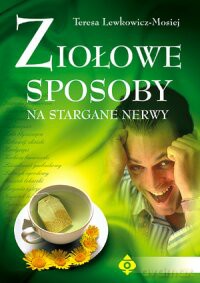 Ziołowe Sposoby Na Stargane Nerwy - Teresa Lewkowicz-Mosiej [KSIĄŻKA]