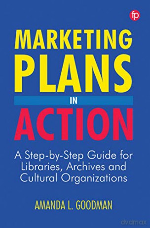 Marketing Plans in Action: A step-by-step guide for libraries, archives and cultural organizations - Amanda Goodman [KSIĄŻKA]