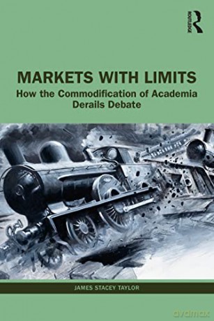 Markets with Limits: How the Commodification of Academia Derails Debate - James Stacey Taylor [KSIĄŻKA]