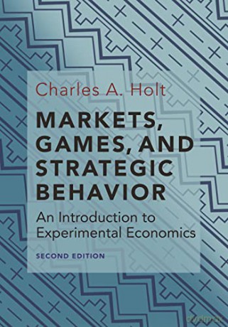 Markets, Games, and Strategic Behavior: An Introduction to Experimental Economics (Second Edition) - Charles A. Holt [KSIĄŻKA]