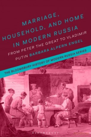 Marriage, Household, and Home in Modern Russia: From Peter the Great to Vladimir Putin (The Bloomsbury History of Modern Russia Series) - Barbara Alpern Engel [KSIĄŻKA]