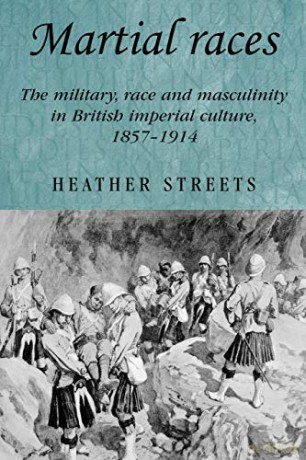 Martial Races: The Military, Race and Masculinity in British Imperial Culture, 1857-1914 (Studies in Imperialism): 54 - Heather Streets [KSIĄŻKA]