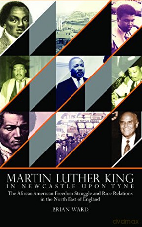 Martin Luther King: In Newcastle Upon Tyne: The African American Freedom Struggle and Race Relations in the North East of England - Brian Ward [KSIĄŻKA]