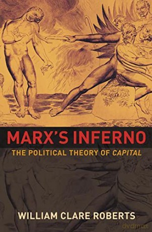 Marx's Inferno: The Political Theory of Capital - William Clare Roberts [KSIĄŻKA]