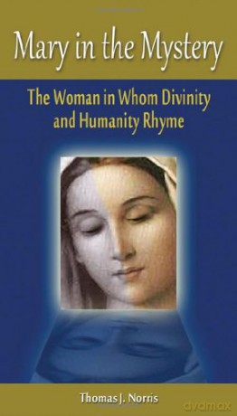 Mary in the Mystery: The Woman in Whom Divinity and Humanity Rhyme - Thomas J. Norris [KSIĄŻKA]