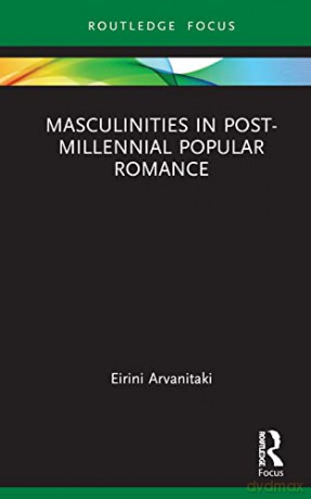 Masculinities in Post-Millennial Popular Romance (Routledge Focus on Literature) - Eirini Arvanitaki [KSIĄŻKA]
