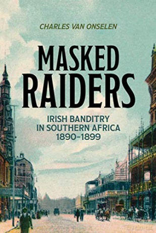 Masked Raiders: Irish Banditry in Southern Africa, 1890-1899 - Charles van Onselen [KSIĄŻKA]