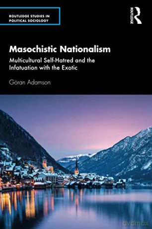 Masochistic Nationalism: Multicultural Self-Hatred and the Infatuation with the Exotic (Routledge Studies in Political Sociology) - Göran Adamson [KSIĄŻKA]
