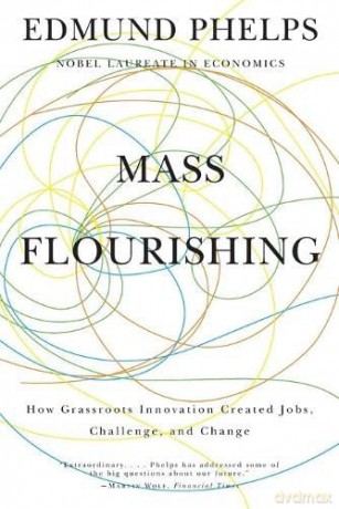 Mass Flourishing: How Grassroots Innovation Created Jobs, Challenge, and Change - Edmund S. Phelps [KSIĄŻKA]