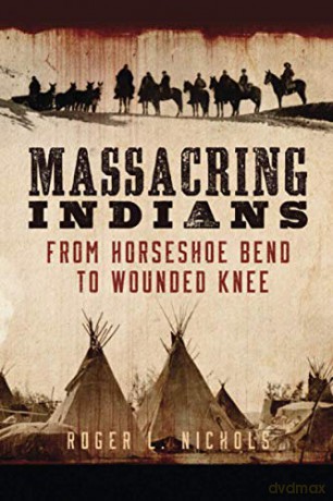 Massacring Indians: From Horseshoe Bend to Wounded Knee - Roger L. Nichols [KSIĄŻKA]