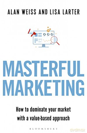Masterful Marketing: How to Dominate Your Market With a Value-Based Approach - Alan Weiss [KSIĄŻKA]