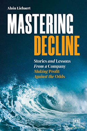 Mastering Decline: Making profit against the odds: Stories and lessons from a company making profit against the odds - Alain Liebaert [KSIĄŻKA]