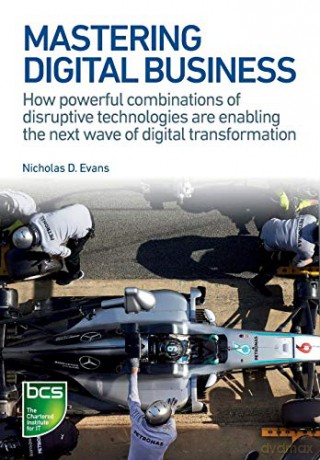 Mastering Digital Business: How powerful combinations of disruptive technologies are enabling the next wave of digital transformation - Nicholas D. Evans [KSIĄŻKA]