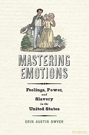 Mastering Emotions: Feelings, Power, and Slavery in the United States (America in the Nineteenth Century) - Erin Austin Dwyer [KSIĄŻKA]