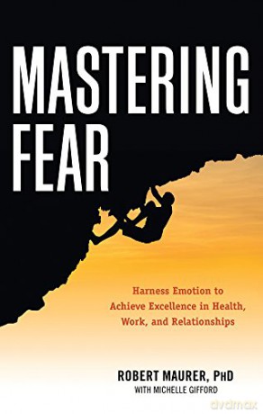 Mastering Fear: Harness Emotion to Achieve Excellence in Health, Work, and Relationships - Robert Maurer [KSIĄŻKA]