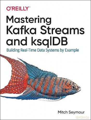 Mastering Kafka Streams and ksqlDB: Building real-time data systems by example - Seymour [KSIĄŻKA]