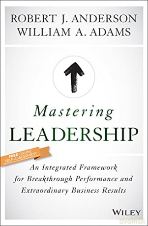 Mastering Leadership: An Integrated Framework for Breakthrough Performance and Extraordinary Business Results - William A. Adams [KSIĄŻKA]