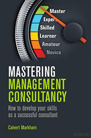 Mastering Management Consultancy: How to Develop Your Skills as a Successful Consultant - Calvert Markham [KSIĄŻKA]