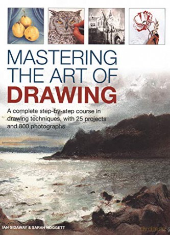 Mastering the Art of Drawing: A complete step-by-step course in drawing techniques, with 25 projects and 800 photographs - Ian Sidaway [KSIĄŻKA]