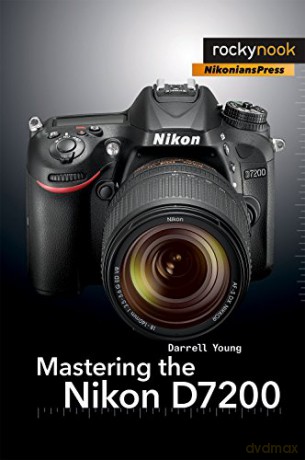 Mastering the Nikon D7200 (The Mastering Camera Guide) - Darrell Young [KSIĄŻKA]