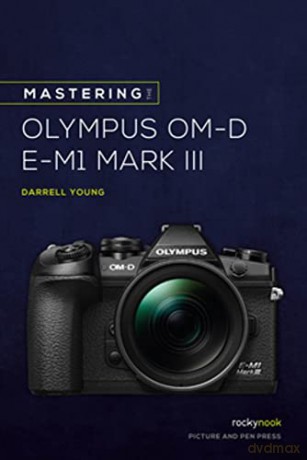 Mastering the Olympus OMD EM1 Mark III (The Mastering Camera Guide) - Darrell Young [KSIĄŻKA]