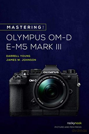 Mastering the Olympus OM-D E-M5 Mark III (The Mastering Camera Guide) - James W. Johnson [KSIĄŻKA]