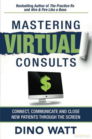 Mastering Virtual Consults: Connect, Communicate and Close New Patients Through the Screen - Dino Watt [KSIĄŻKA]