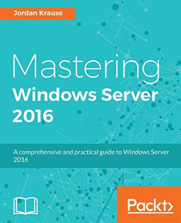 Mastering Windows Server 2016: A comprehensive and practical guide to Windows Server 2016 - Jordan Krause [KSIĄŻKA]