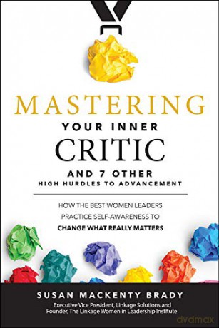 Mastering Your Inner Critic and 7 Other High Hurdles to Advancement: How the Best Women Leaders Practice Self-Awareness to Change What Really Matters (BUSINESS BOOKS) - Susan MacKenty Brady [KSIĄŻKA]