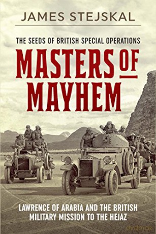 Masters of Mayhem: Lawrence of Arabia and the British Military Mission to the Hejaz - James Stejskal [KSIĄŻKA]