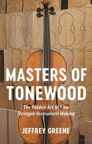 Masters of Tonewood: The Hidden Art of Fine Stringed-Instrument Making - Jeffrey Greene [KSIĄŻKA]