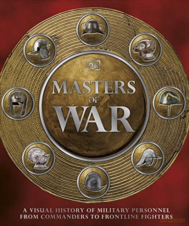 Masters of War: A Visual History of Military Personnel from Commanders to Frontline Fighters [KSIĄŻKA]