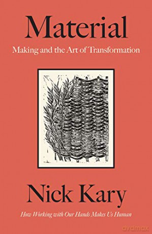 Material: Making and the Art of Transformation, How Working with our Hands Makes Us Human - Nick Kary [KSIĄŻKA]