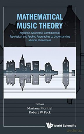 Mathematical Music Theory: Algebraic, Geometric, Combinatorial, Topological And Applied Approaches To Understanding Musical Phenomena - Mariana Montiel [KSIĄŻKA]