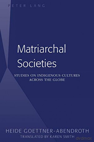 Matriarchal Societies; Studies on Indigenous Cultures Across the Globe - Heide Göttner-Abendroth [KSIĄŻKA]