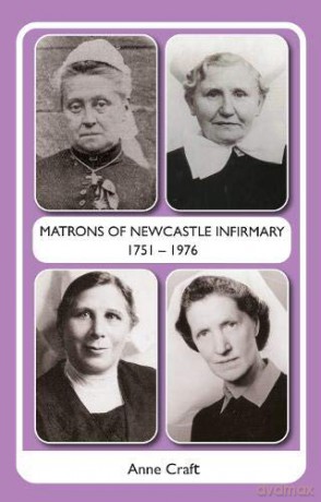 Matron Matrons of Newcastle Infirmary 1751 - 1976 - Anne Craft [KSIĄŻKA]
