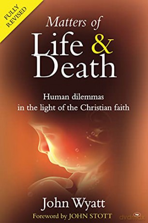 Matters of Life and Death: Human Dilemmas in the Light of the Christian Faith (2nd Edition) - John Wyatt [KSIĄŻKA]