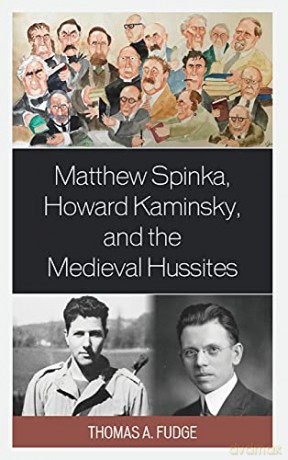 Matthew Spinka, Howard Kaminsky, and the Future of the Medieval Hussites - Thomas A. Fudge [KSIĄŻKA]