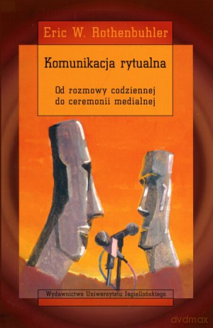 Komunikacja rytualna. Od rozmowy codziennej do ceremonii medialnej [KSIĄŻKA]