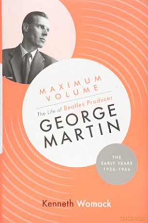 Maximum Volume: The Life of Beatles Producer George Martin, The Early Years, 1926-1966 - Kenneth Womack [KSIĄŻKA]