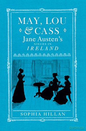 May, Lou and Cass: Jane Austen's Nieces in Ireland - Sophia Hillan [KSIĄŻKA]