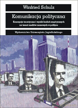 Komunikacja polityczna. Koncepcje teoretyczne i wyniki badań empirycznych na temat mediów masowych w polityce [KSIĄŻKA]