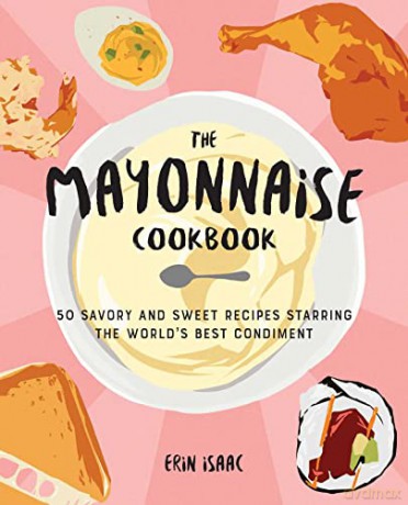 Mayonnaise Cookbook, The: 50 Savory and Sweet Recipes Starring the World's Best Condiment - Erin Isaac [KSIĄŻKA]