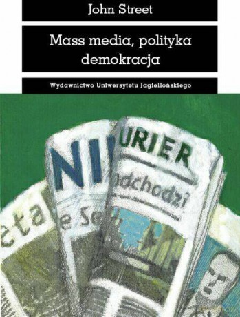 Mass media, polityka i demokracja - John Street [KSIĄŻKA]