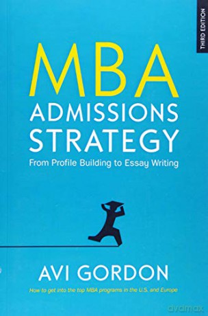 MBA ADMISSIONS STRATEGY: FROM PROFILE BUILDING TO ESSAY WRITING - Avi Gordon [KSIĄŻKA]